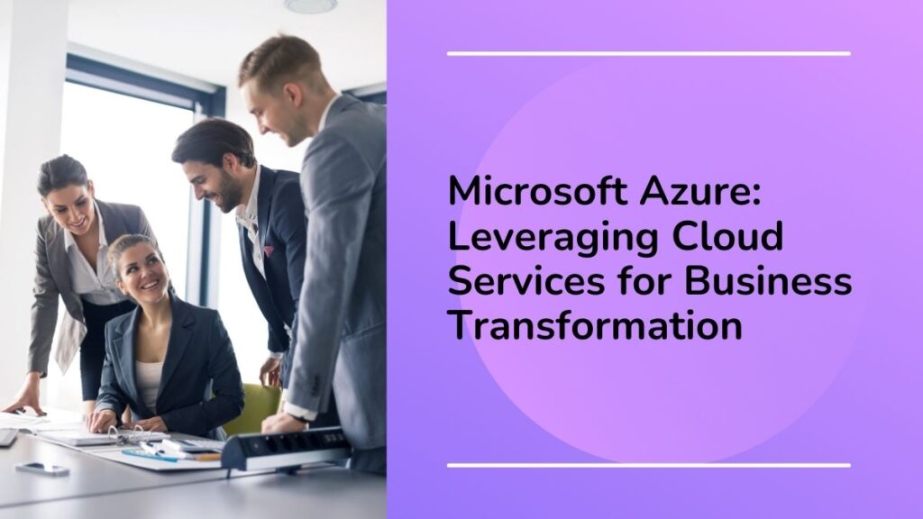 Microsoft Azure Leveraging Cloud Services for Business Transformation